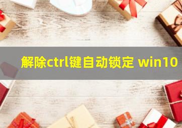 解除ctrl键自动锁定 win10